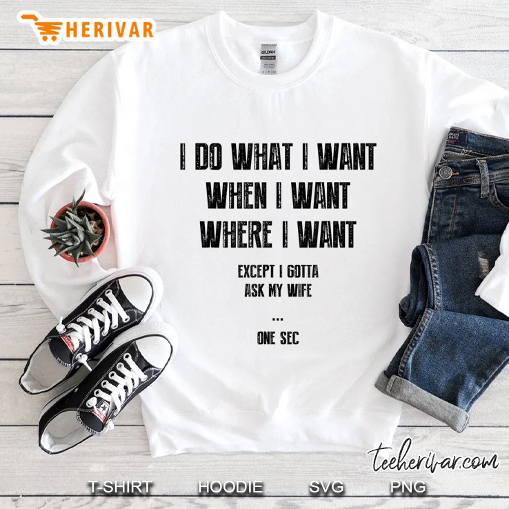 I Do What When Where I Want Except I Gotta Ask My Wife Gift Sweatshirt