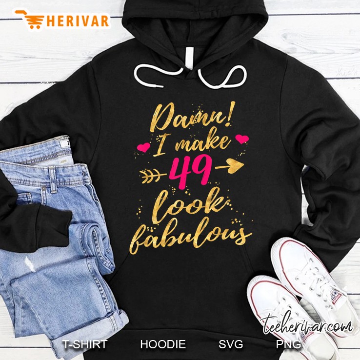 Damn I Make 49 Look Fabulous 49Th Birthday Shirt Women Hoodie