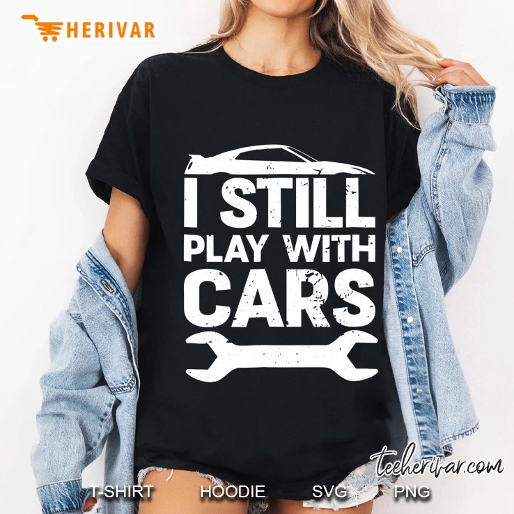 Funny I Still Play With Cars Shirt Car Lover Guy Enthusiast Ladies Tee