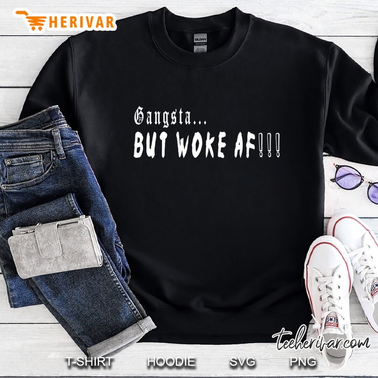Gangsta But Woke Af Shirt Sweatshirt