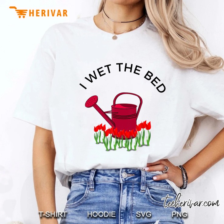 I Wet The Bed - Funny Gardening Tshirt Gift For Gardener Ladies Tee