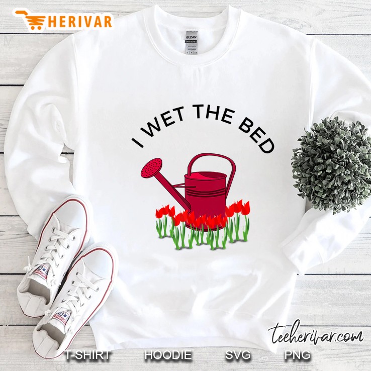 I Wet The Bed - Funny Gardening Tshirt Gift For Gardener Sweatshirt