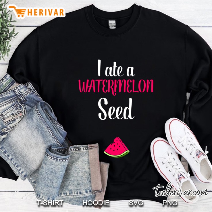 I Ate A Watermelon Seed Pregnancy Mom To Be Sweatshirt