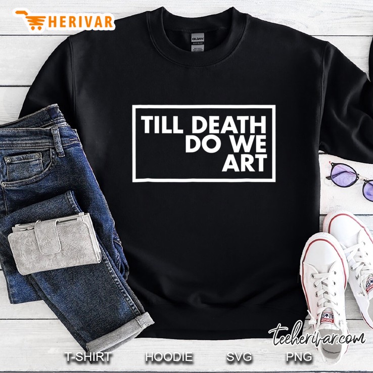 Till Death We Do Ar - Artistic For Artists Sweatshirt