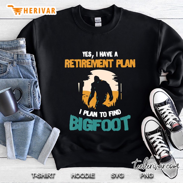 Yes I Do Have A Retirement Plan Funny Bigfoot Sasquatch Gift Sweatshirt
