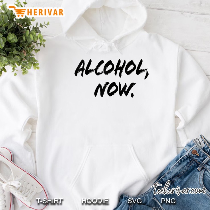 Alcohol Now Funny Drinking Hoodie
