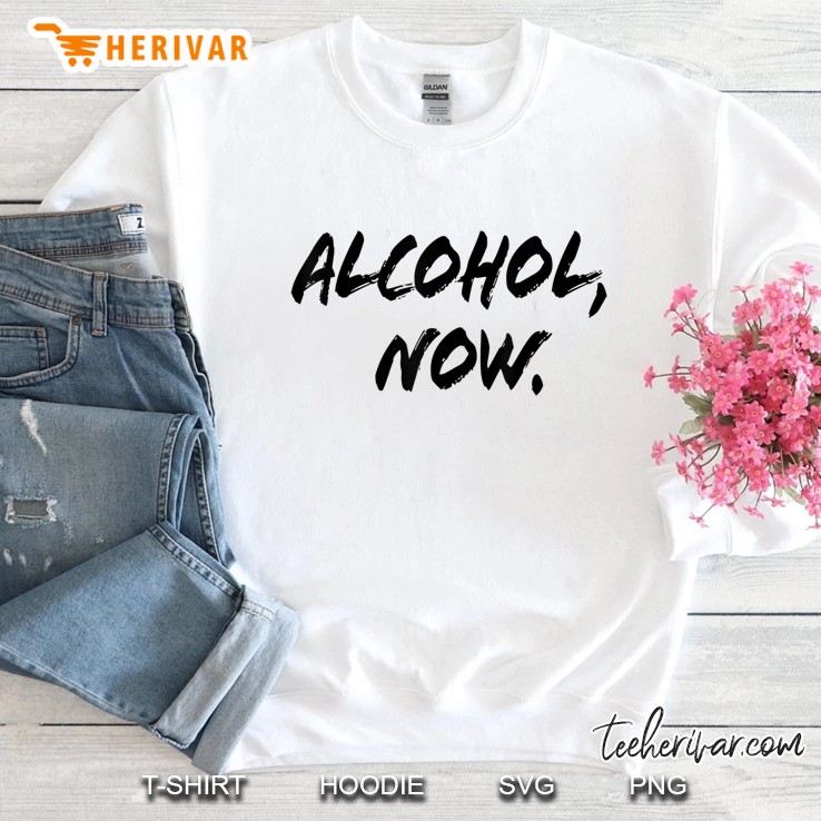 Alcohol Now Funny Drinking Sweatshirt