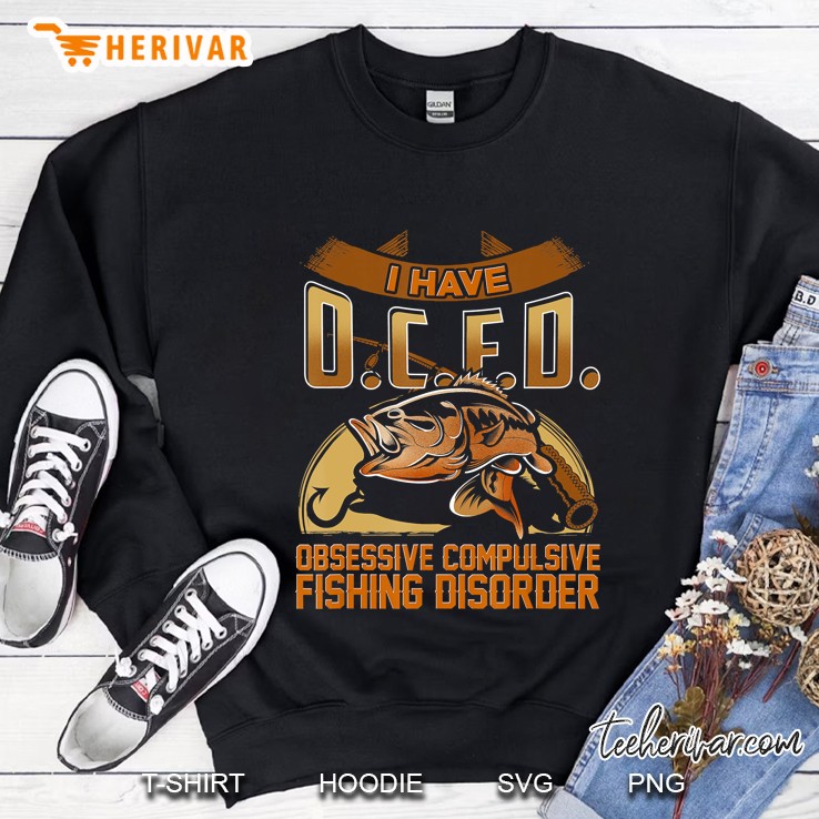 I Have O.C.F.D. Obsessive Compulsive Fishing Disorder Sweatshirt