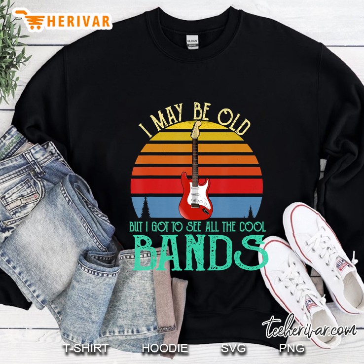 I May Be Old But I Got To See All The Cool Bands Retro Sweatshirt