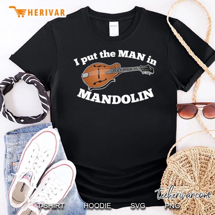 I Put The Man In Mandolin Funny Bluegrass Shirt