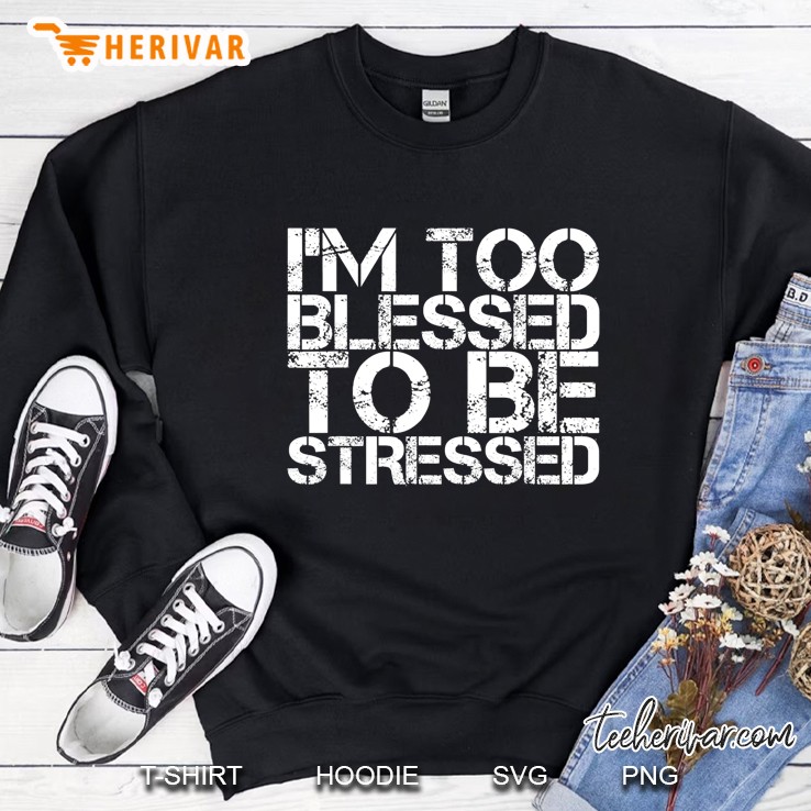 Im Too Blessed To Be Stressed Sweatshirt