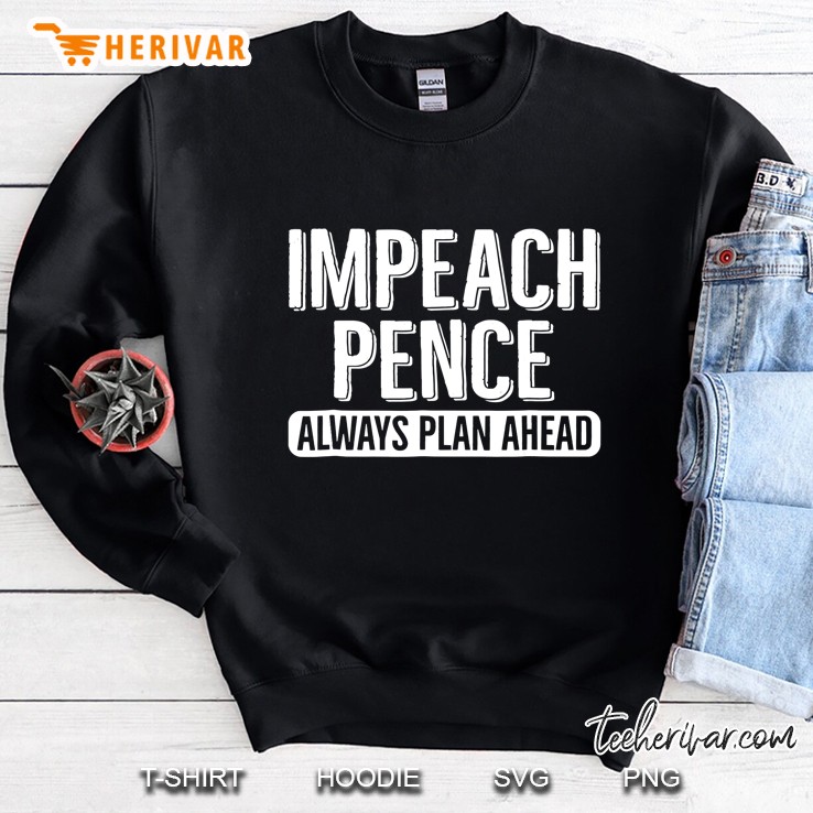 Impeach Vice President Mike Pence Plan Ahead Sweatshirt
