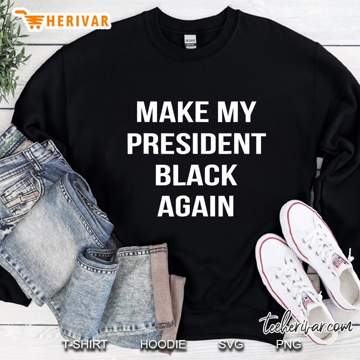 Make My President Black Again Anti Trump Gift Sweatshirt
