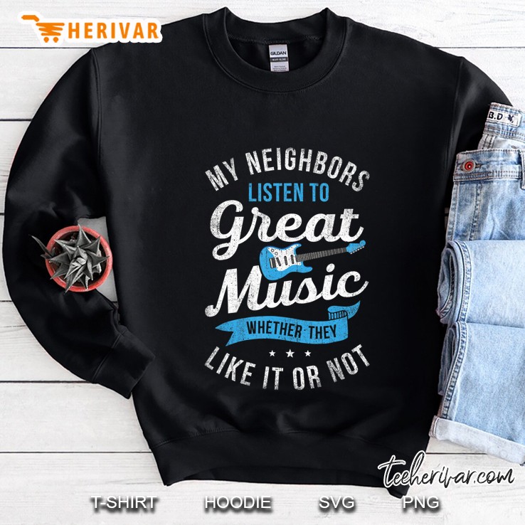 My Neighbors Listen To Great Music Funny Guitar Sweatshirt