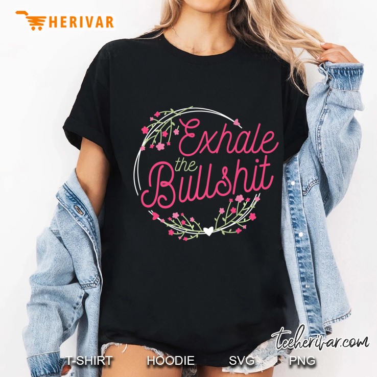 Profanity Shirts Exhale The Bullshit Floral Tees Flower Cuss Hoodie