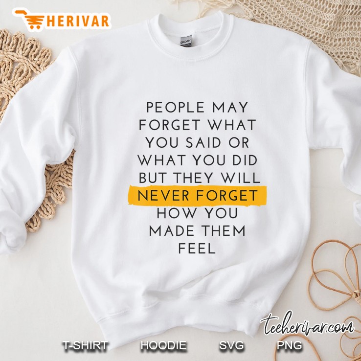 People Never Forget How You Made Them Feel Quote Tee Sweatshirt