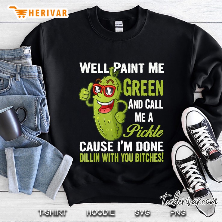 Well Paint Me Green And Call Me A Pickle Bitches Perfect Sweatshirt