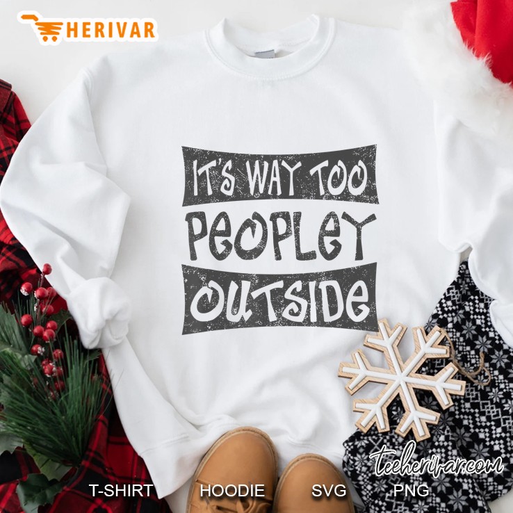 Its Way Too Peopley Outside Funny Sayings Introvert Novelty Sweatshirt