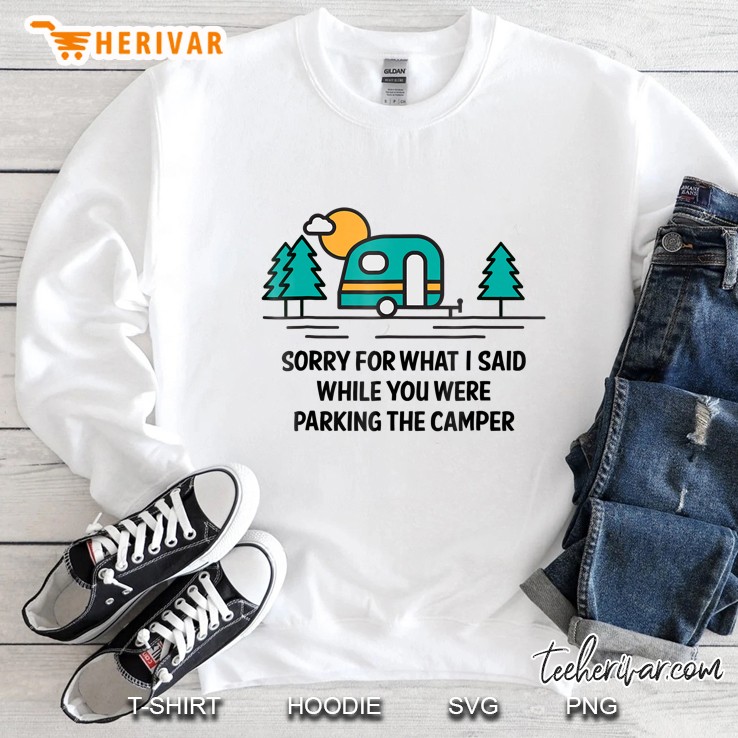 Sorry For What I Said While You Were Parking The Camper Sweatshirt