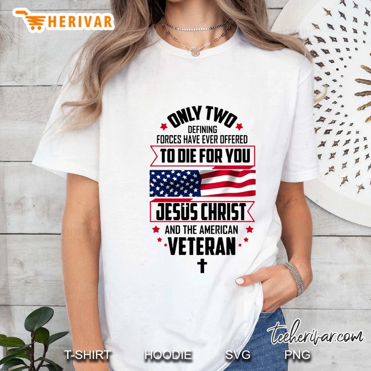 Only Two Defining Forces Have Ever Offered To Die For You Jesus Christ And The American Veteran Ladies Tee
