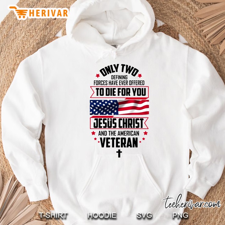 Only Two Defining Forces Have Ever Offered To Die For You Jesus Christ And The American Veteran Hoodie