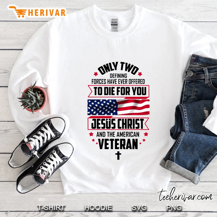 Only Two Defining Forces Have Ever Offered To Die For You Jesus Christ And The American Veteran Sweatshirt