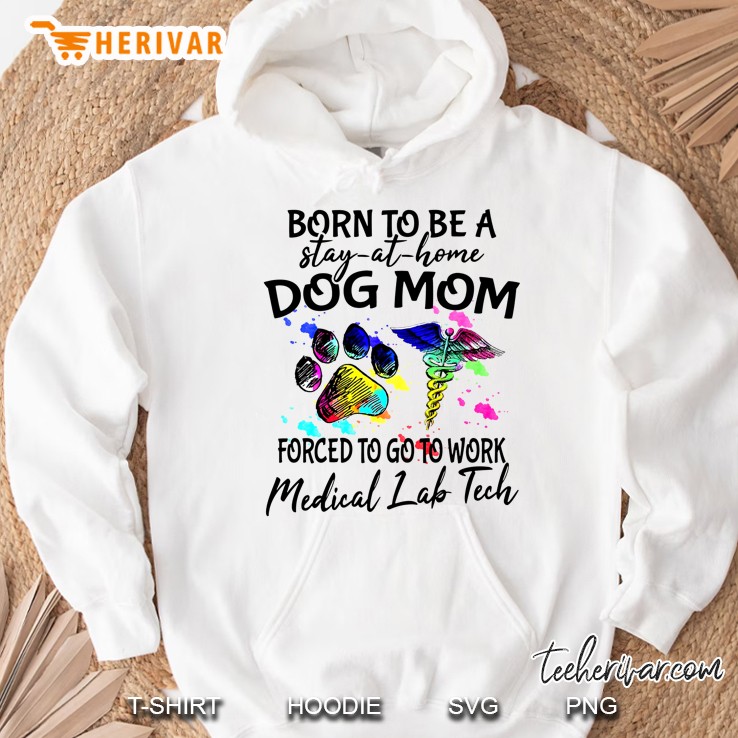 Born To Be A Stay At Home Dog Mom Forced To Go To Work Medical Lab Tech Hoodie