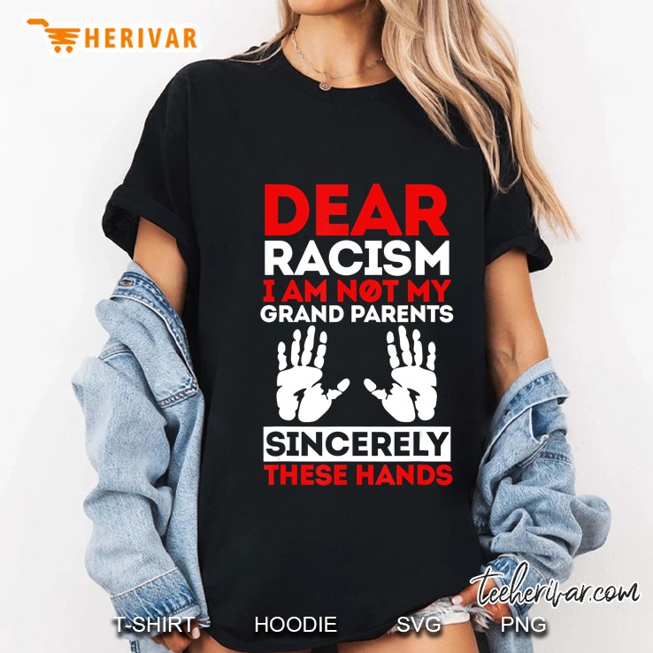 Dear Racism I Am Not My Grandparents Sincerely These Hands Hoodie