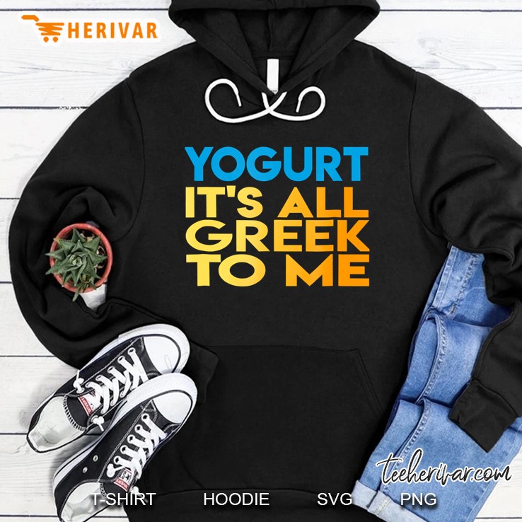 Greek Yogurt Yogurt All Greek To Me Tee Hoodie