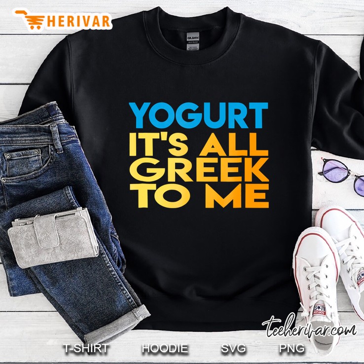 Greek Yogurt Yogurt All Greek To Me Tee Sweatshirt