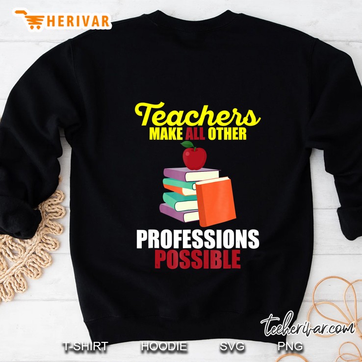 Teachers Make All Other Professions Possible Sweatshirt