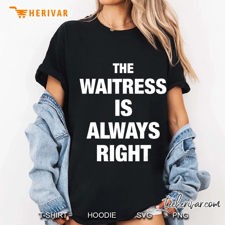 The Waitress Is Always Right Funny Shirt Hoodie