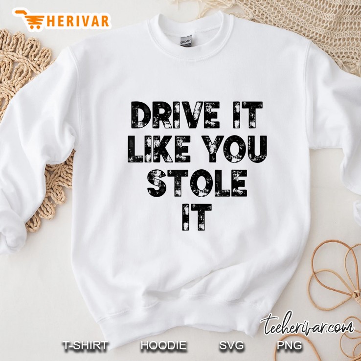 Drive It Like You Stole I Humorous Fun Sweatshirt