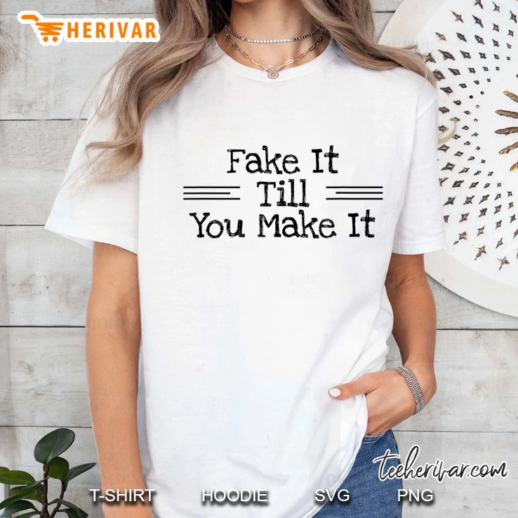 Fake It Till You Make It Confidence Inspiration Quote Shirt Hoodie