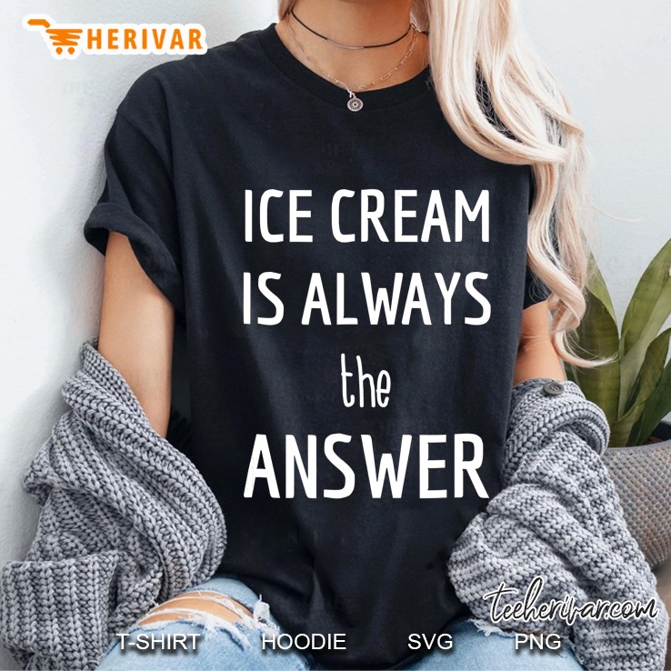 Funny Shirt Ice Cream Is Always The Answer Foodie Gift T-Shi Hoodie