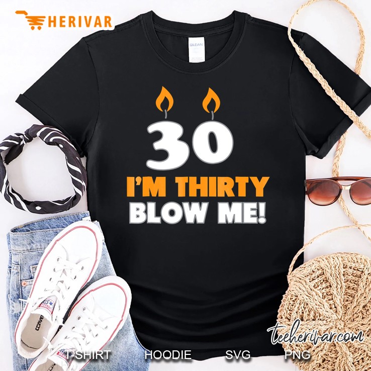 I'm 30 Thirty Now Blow Me Birthday Funny Shirt