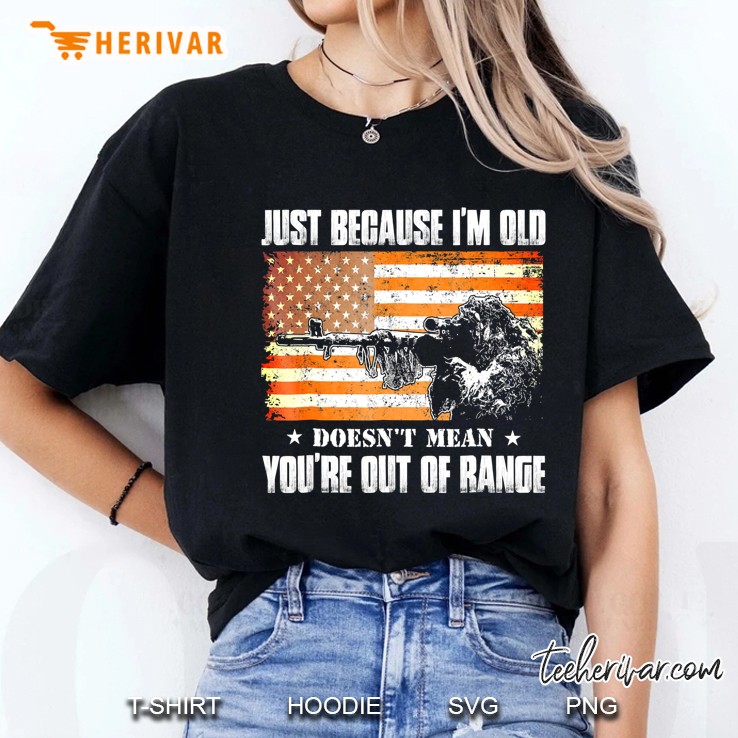 Just Because I'm Old Doesn't Mean You're Out Of Range Tshirt Hoodie