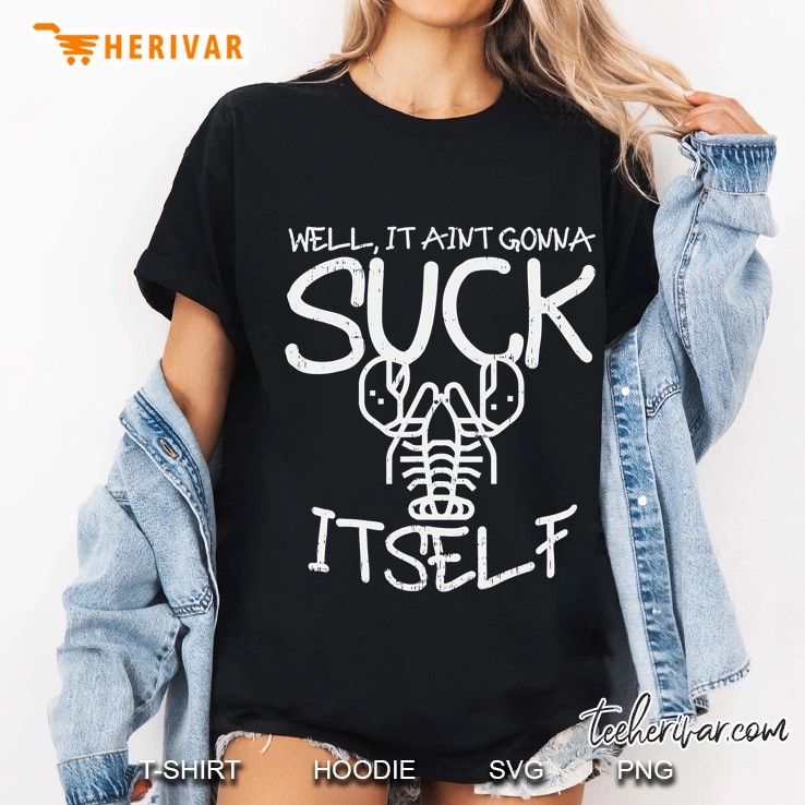 Well It Aint Gonna Suck Itself Shirt Crawfish Gift Hoodie