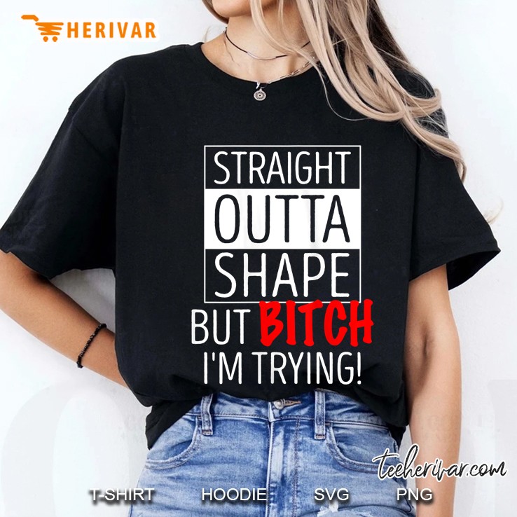 Womens Straight Outta Shape But Bitch I