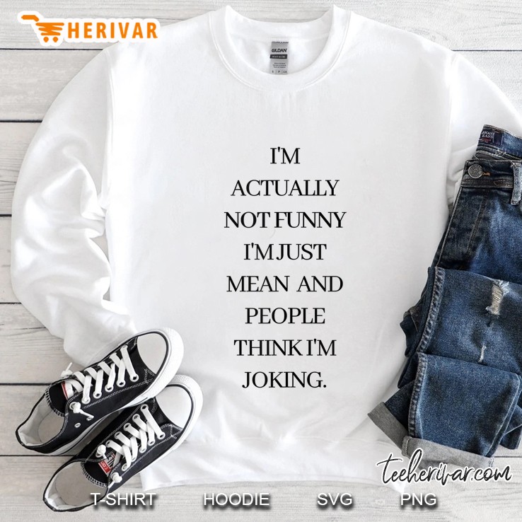 Im Actually Not Funny Im Just Mean And People Think Im Joke Sweatshirt
