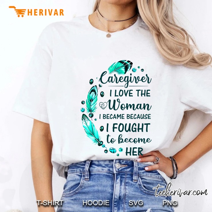 Caregiver I Love The Woman I Became Because I Fought To Become Her Feather Version Ladies Tee