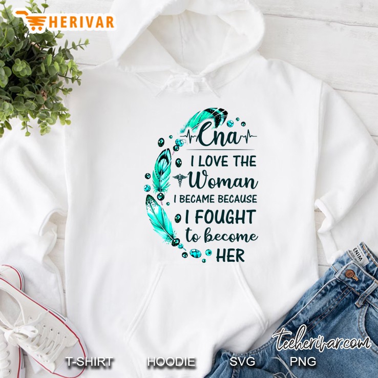 CNA I Love The Woman I Became Because I Fought To Become Her Feather Version Hoodie