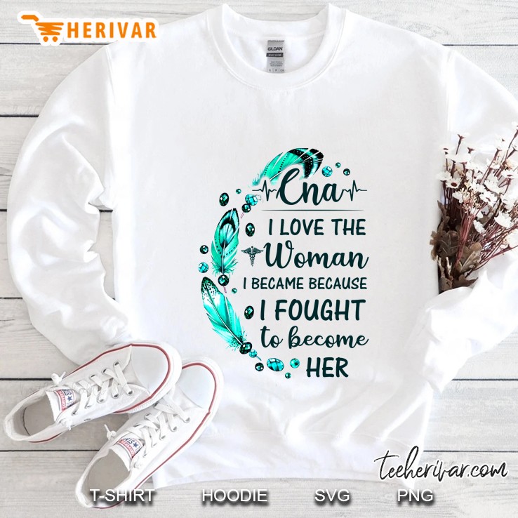 CNA I Love The Woman I Became Because I Fought To Become Her Feather Version Sweatshirt