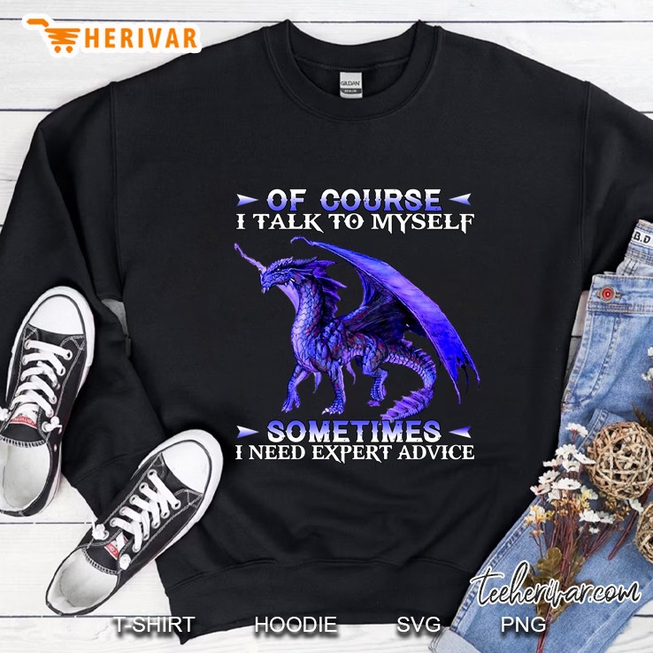 Of Course I Talk To Myself Sometimes I Need Expert Advice Dragon Version Sweatshirt
