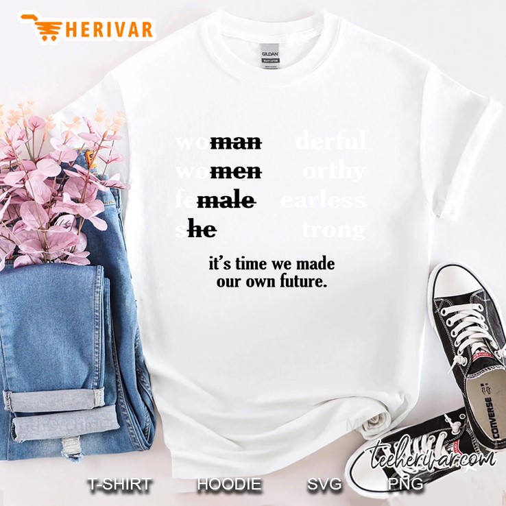 Woman Derful Women Orthy Female Earless She Trong It's Time We Made Our Own Future Shirt