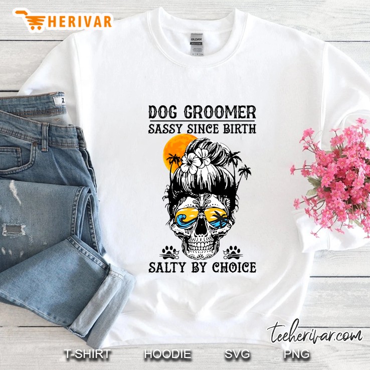 Dog Groomer Sassy Since Birth Salty By Choice Lady Skull Sunset Version Sweatshirt