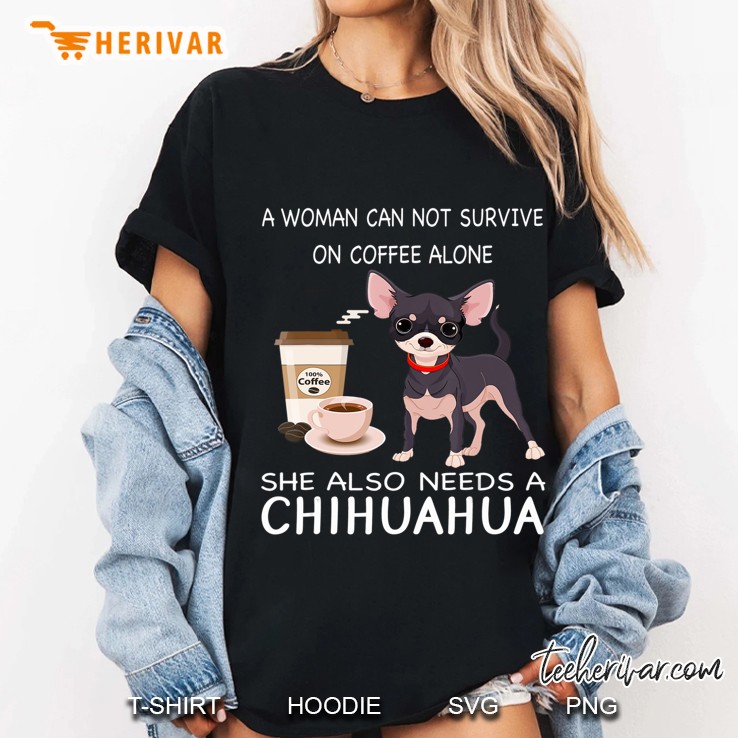 A Woman Can Not Survive On Coffee Alone She Also N Chihuahua Hoodie