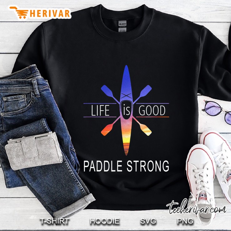 Kayak Life Quotes Life Is Good Enjoy The Ride Paddle Strong Sweatshirt