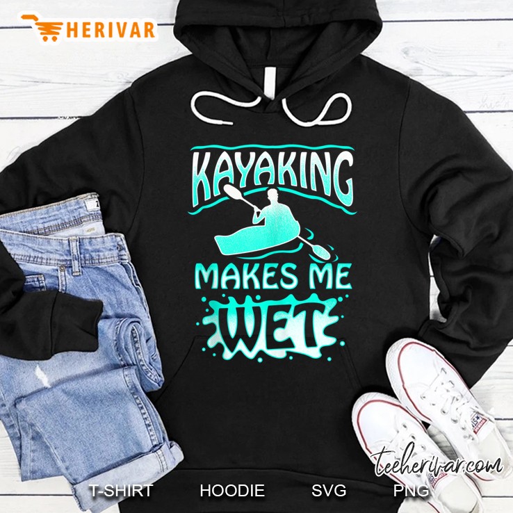 Kayaking Makes Me Wet Moist Fun For Canoeing Lovers Hoodie