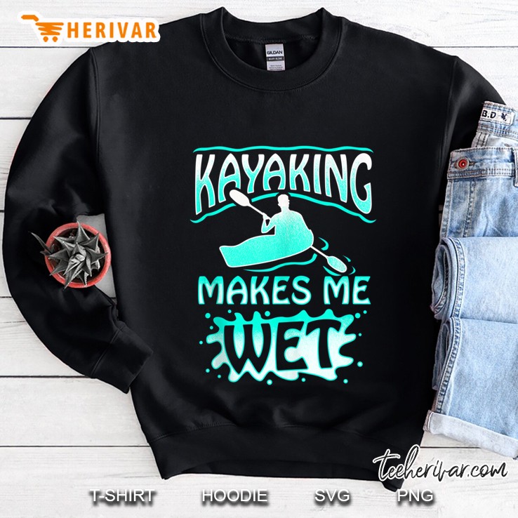 Kayaking Makes Me Wet Moist Fun For Canoeing Lovers Sweatshirt